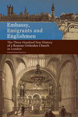 Embassy, Emigrants and Englishmen: The Three Hundred Year History of a Russian Orthodox Church in London de Christopher Birchall