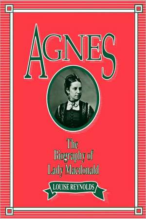 Agnes: The Biography of Lady Macdonald de Louise Reynolds