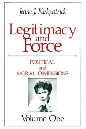 Legitimacy and Force: State Papers and Current Perspectives: Volume 1: Political and Moral Dimensions de Jeane J. Kirkpatrick