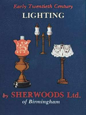 Early Twentieth Century Lighting: Sherwoods Ltd. of Birmingham de Schiffer Publishing, Ltd.