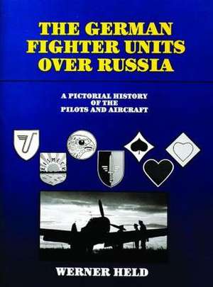 The German Fighter Units over Russia: A Pictorial History of the Pilots and Aircraft de Werner Held