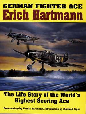 German Fighter Ace Erich Hartmann: The Life Story of the World's Highest Scoring Ace de Ursula Hartmann