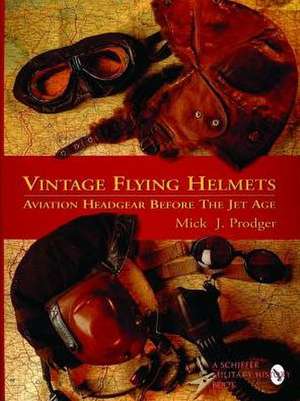 Vintage Flying Helmets and Aviation Headgear Before the Jet Age de Mick J. Prodger