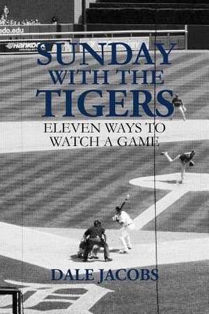 Sunday with the Tigers: Eleven Ways to Watch a Game de Dale Jacobs