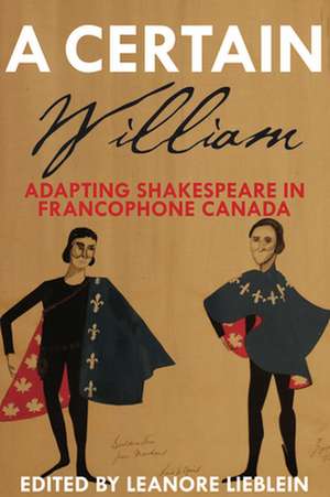 A Certain William: Adapting Shakespeare in Francophone Canada de Leanore Lieblein