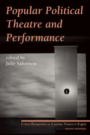 Popular Political Theatre and Performance: Critical Perspectives on Canadian Theatre in English, Vol. 17 de Julie Salverson