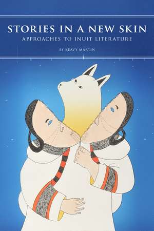 Stories in a New Skin: Approaches to Inuit Literature de Keavy Martin