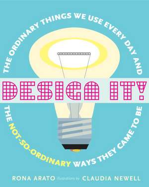 Design It!: The Ordinary Things We Use Every Day and the Not-So-Ordinary Ways They Came to Be de Rona Arato