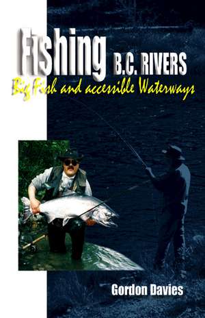 Fishing BC Rivers: Big Fish and Acessible Waterways de Gordon Davies