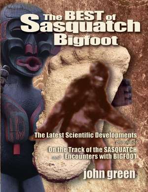 Best of Sasquatch Bigfoot: The Latest Scientific Developments Plus all of On the Track of the Sasquatch & Encounters with Bigfoot de John Green