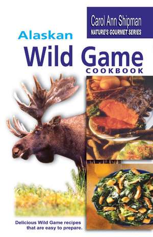 Alaska Wild Game Cookbook: Nature's Gourmet Series de Carol Ann Shipman