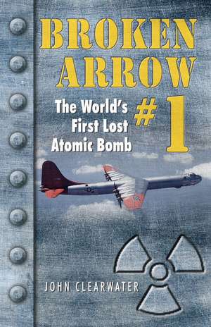 Broken Arrow No.1: The World's First Lost Atomic Bomb de John M. Clearwater