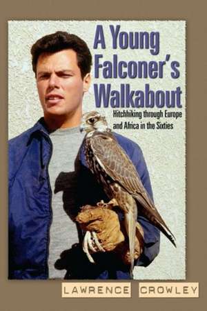 A Young Falconer's Walkabout: hitchhiking through Europe and Africa in the sixties de Lawrence Crowley