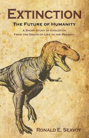 Extinction: The Future of Humanity: A Short Study of Evolution from the Origin of Life to the Present de Ronald E. Seavoy