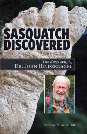 Sasquatch Discovered: The Biography of Dr. John Bindernagel de Terrance James