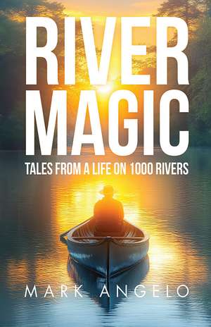 River Magic: Tales From a Life on 1000 Rivers de Mark Angelo