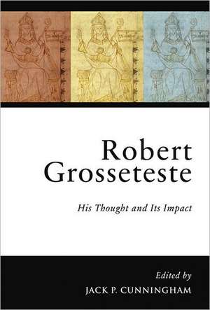 Robert Grosseteste: His Thought and Its Impact de Jack P. Cunningham