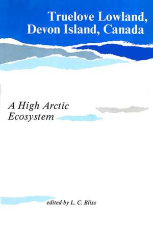 Truelove Lowland, Devon Island, Canada: A High Arctic Ecosystem de Dr. Lawrence C. Bliss