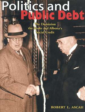 Politics and Public Debt: The Dominion, the Banks and Alberta's Social Credit de Robert Ascha