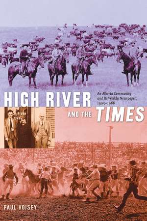 High River and the Times: An Alberta Community and Its Weekly Newspaper, 1905-1966 de Paul Voisey