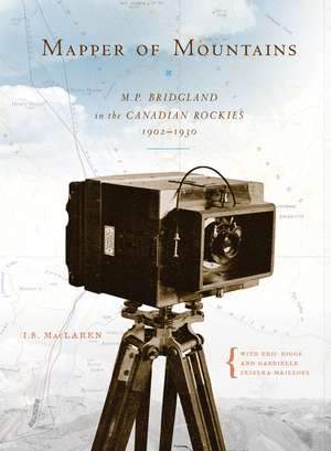 Mapper of Mountains: M.P. Bridgland in the Canadian Rockies, 1902-1930 de I. S. MacLaren