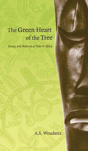 Green Heart of the Tree: Essays and Notes on a Time in Africa de A. S. Woudstra