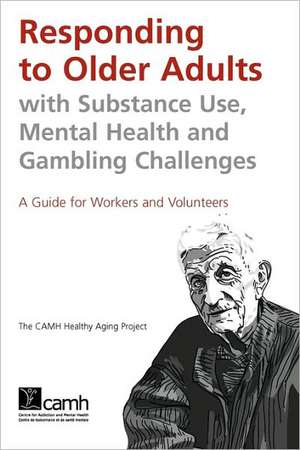 Responding to Older Adults with Substance Use, Mental Health and Gambling Challenges: A Guide for Workers and Volunteers de Camh