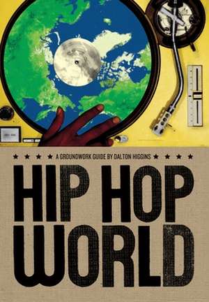 Hip Hop World: A Groundwork Guide de Dalton Higgins