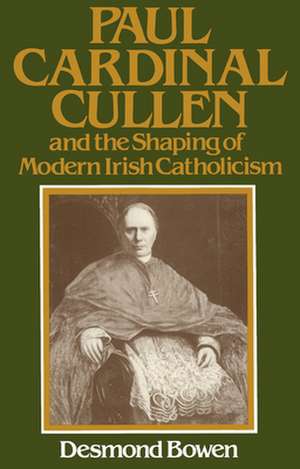 Paul Cardinal Cullen and the Shaping of Modern Irish Catholicism de Desmond Bowen