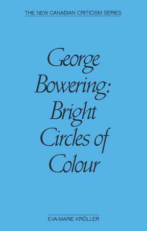 George Bowering: Bright Circles of Colour de Eva-Marie Kröller