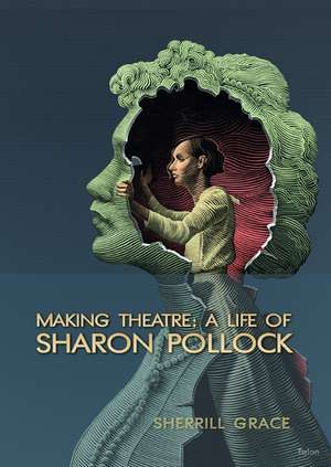 Making Theatre: A Life of Sharon Pollock de Sherrill Grace