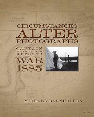 Circumstances Alter Photographs: Captain James Peters' Reports from the War of 1885 de Michael Barnholden