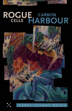 Rogue Cells/Carbon Harbour: Vancouver Poems Then and Now de Garry Thomas Morse