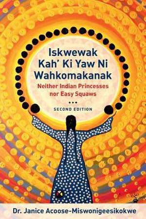 Iskwewak Kah Ki Yaw Ni Wahkomakanak: Neither Indian Princesses Nor Easy Squaws de Janice Acoose