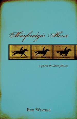 Muybridge's Horse: A Poem in Three Phases de Rob Winger