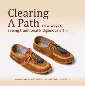 Clearing a Path: New Ways of Seeing Traditional Indigenous Art de Carmen Robertson