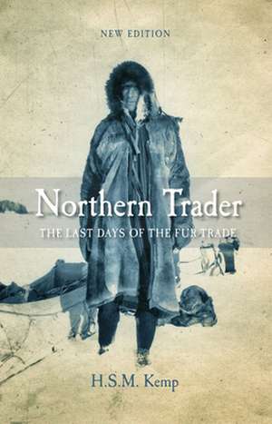 Northern Trader: The Last Days of the Fur Trade de H.S.M. Kemp