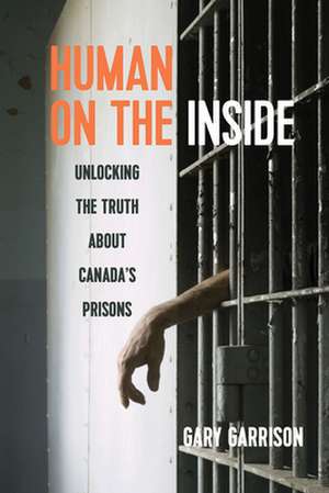 Human on the Inside: Unlocking the Truth about Canada's Prisons de Gary Garrison