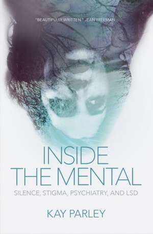 Inside The Mental: Silence, Stigma, Psychiatry, and LSD de Kay Parley