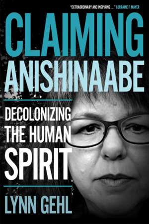 Claiming Anishinaabe: Decolonizing the Human Spirit de Lynn Gehl