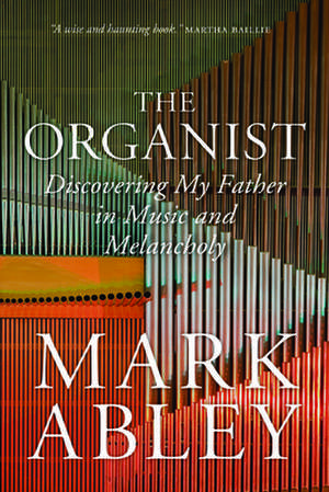 The Organist: Fugues, Fatherhood, and a Fragile Mind de Mark Abley