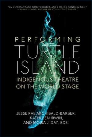 Performing Turtle Island: Indigenous Theatre on the World Stage de Jesse Rae Archibald-Barber