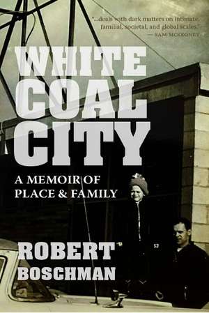 White Coal City: A Memoir of Place and Family de Robert Boschman