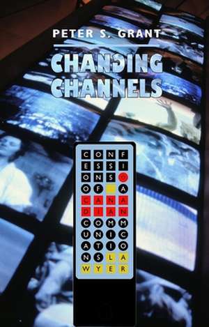 Changing Channels: Confessions of a Canadian Communications Lawyer de Peter S. Grant