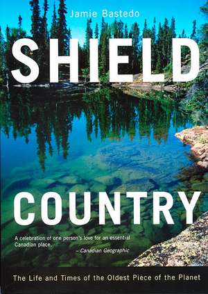 Shield Country: The Life and Times of the Oldest Piece of the Planet de Jamie Bastedo