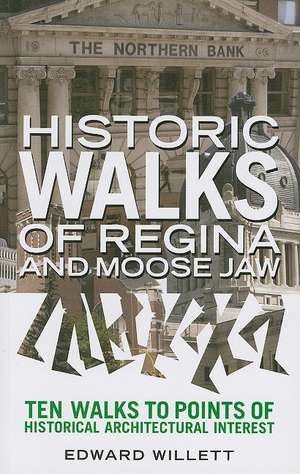 Historic Walks of Regina and Moose Jaw: Ten Walks to Points of Historical Architectural Interest de Edward Willett