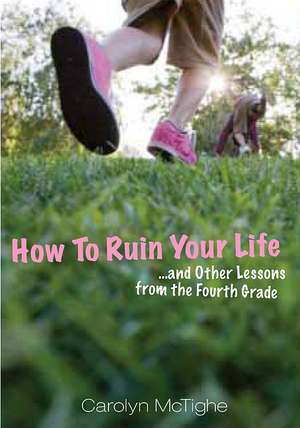 How to Ruin Your Life: And Other Lessons You Don't Learn in School de Carolyn McTighe