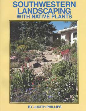 Southwestern Landscaping with Native Plants de Judith Phillips