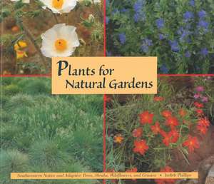 Plants for Natural Gardens: Southwestern Native & Adaptive Trees, Shrubs, Wildflowers & Grasses: Southwestern Native & Adaptive Trees, Shrubs, Wildflowers & Grasses de Judith Phillips