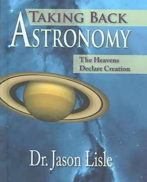 Taking Back Astronomy: The Heavens Declare Creation de Jason Lisle